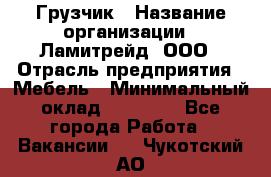 Грузчик › Название организации ­ Ламитрейд, ООО › Отрасль предприятия ­ Мебель › Минимальный оклад ­ 30 000 - Все города Работа » Вакансии   . Чукотский АО